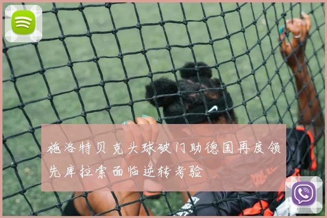 施洛特贝克头球破门助德国再度领先库拉索面临逆转考验