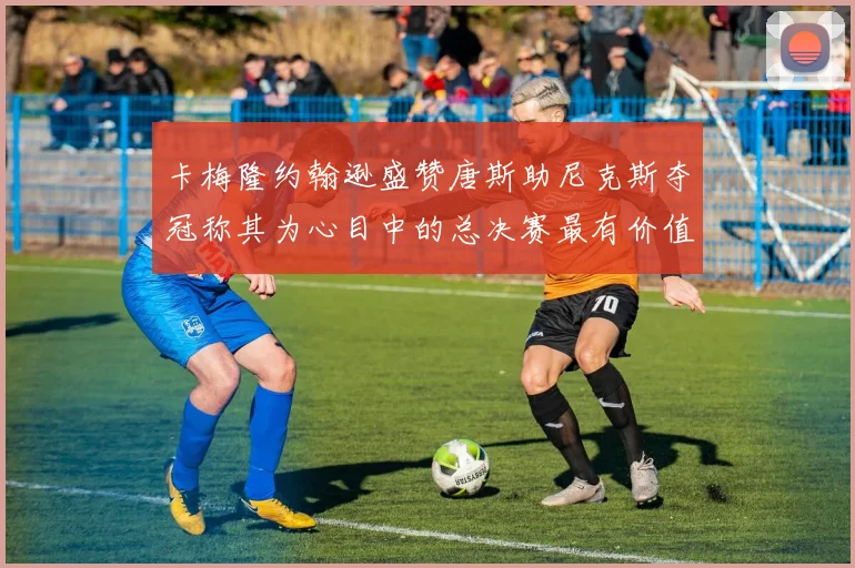 卡梅隆约翰逊盛赞唐斯助尼克斯夺冠称其为心目中的总决赛最有价值球员