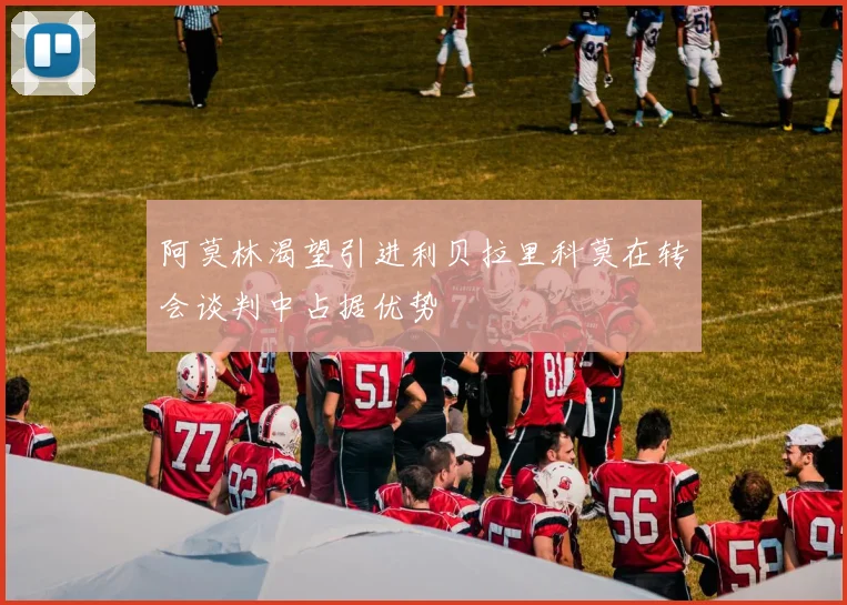 阿莫林渴望引进利贝拉里科莫在转会谈判中占据优势