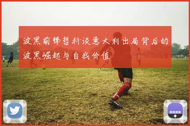 波黑前锋哲科谈意大利出局背后的波黑崛起与自我价值