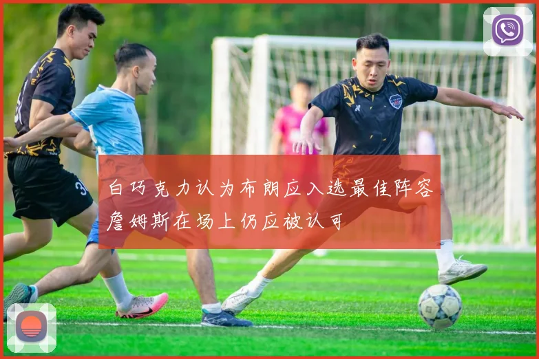 白巧克力认为布朗应入选最佳阵容詹姆斯在场上仍应被认可